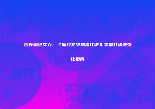 提升角色实力：《海口龙华热血江湖》装备打造与强化指南