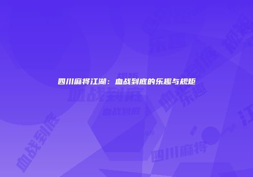 四川麻将江湖：血战到底的乐趣与规矩