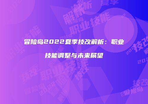 冒险岛2022夏季技改解析：职业技能调整与未来展望