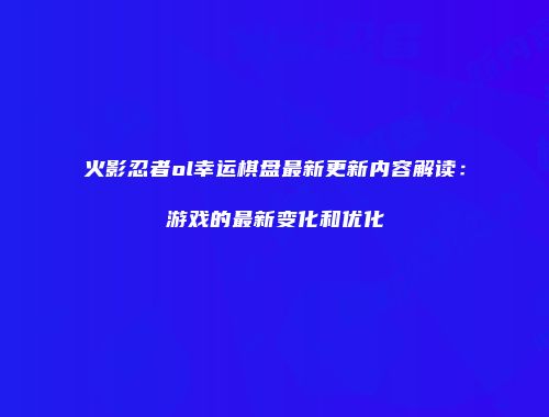 火影忍者ol幸运棋盘最新更新内容解读：游戏的最新变化和优化
