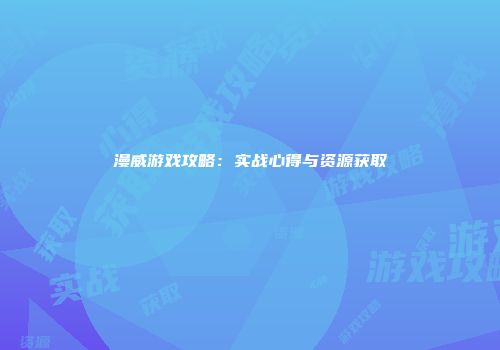 漫威游戏攻略：实战心得与资源获取