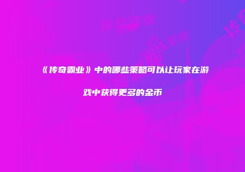 《传奇霸业》中的哪些策略可以让玩家在游戏中获得更多的金币