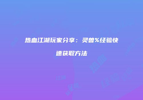 热血江湖玩家分享：灵兽%经验快速获取方法