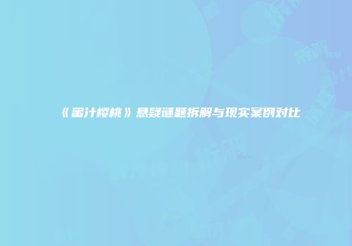 《蜜汁樱桃》悬疑谜题拆解与现实案例对比