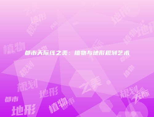 都市天际线之美：植物与地形规划艺术