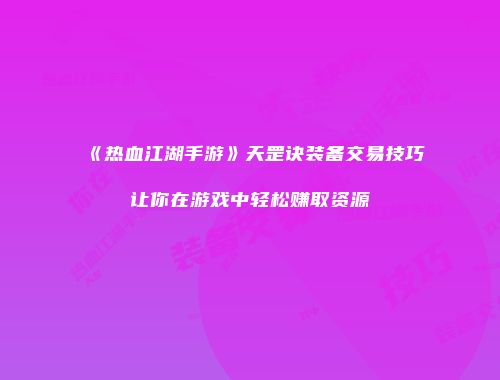 《热血江湖手游》天罡诀装备交易技巧让你在游戏中轻松赚取资源