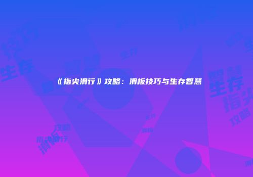 《指尖滑行》攻略：滑板技巧与生存智慧