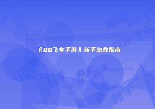 《QQ飞车手游》新手急救指南
