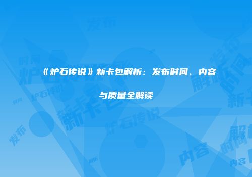 《炉石传说》新卡包解析：发布时间、内容与质量全解读