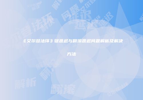 《艾尔登法环》键延迟与翻滚延迟问题解析及解决方法