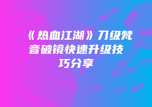 《热血江湖》刀级梵音破镜快速升级技巧分享