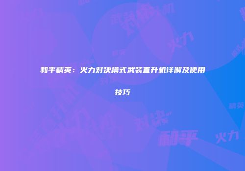 和平精英：火力对决模式武装直升机详解及使用技巧