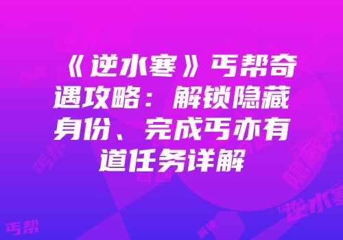 《逆水寒》丐帮奇遇攻略：解锁隐藏身份、完成丐亦有道任务详解