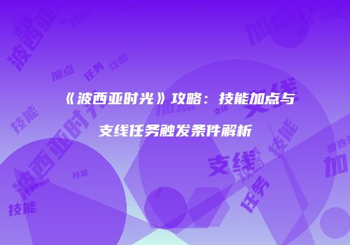 《波西亚时光》攻略：技能加点与支线任务触发条件解析
