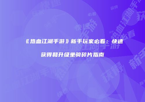 《热血江湖手游》新手玩家必看：快速获得和升级坐骑碎片指南