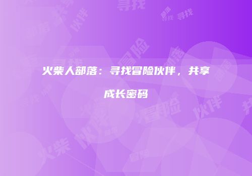 火柴人部落：寻找冒险伙伴，共享成长密码