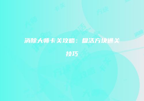 消除大师卡关攻略：盘活方块通关技巧