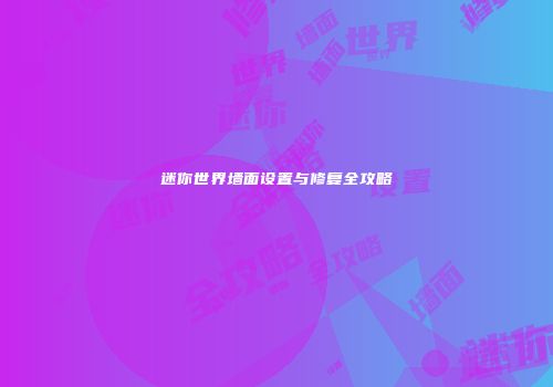 迷你世界墙面设置与修复全攻略