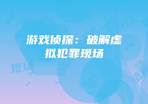 游戏侦探：破解虚拟犯罪现场