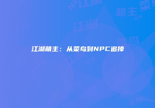 江湖萌主：从菜鸟到NPC追捧