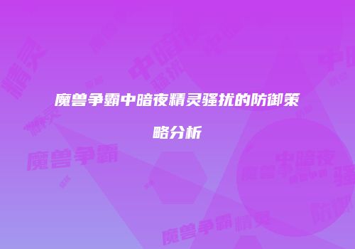 魔兽争霸中暗夜精灵骚扰的防御策略分析