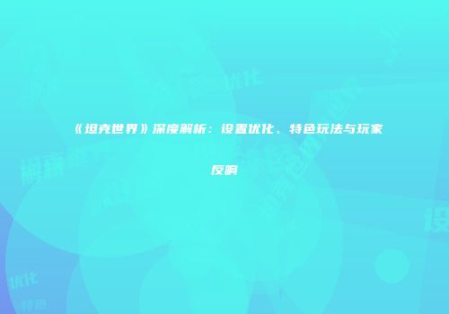 《坦克世界》深度解析：设置优化、特色玩法与玩家反响