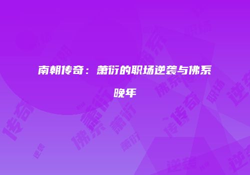 南朝传奇：萧衍的职场逆袭与佛系晚年