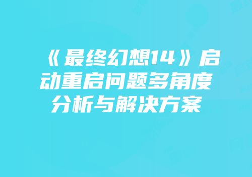 《最终幻想14》启动重启问题多角度分析与解决方案