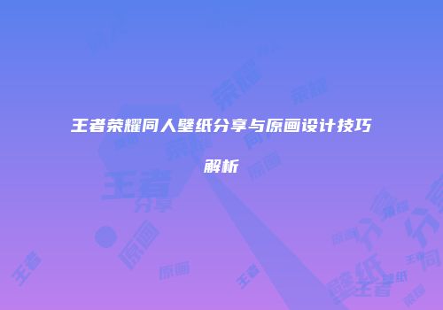 王者荣耀同人壁纸分享与原画设计技巧解析
