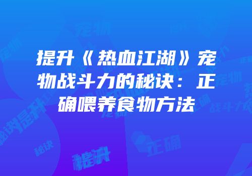 提升《热血江湖》宠物战斗力的秘诀：正确喂养食物方法