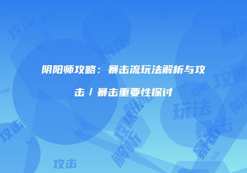 阴阳师攻略：暴击流玩法解析与攻击／暴击重要性探讨