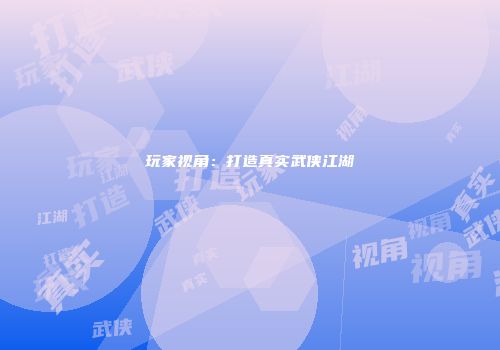 玩家视角：打造真实武侠江湖