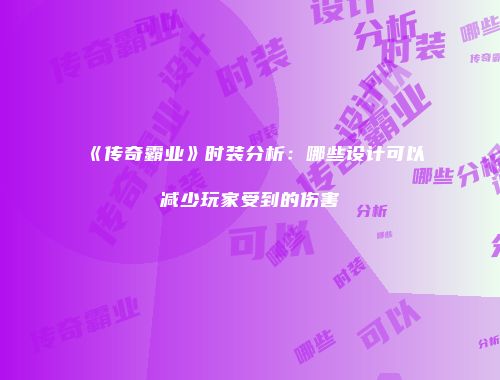 《传奇霸业》时装分析：哪些设计可以减少玩家受到的伤害