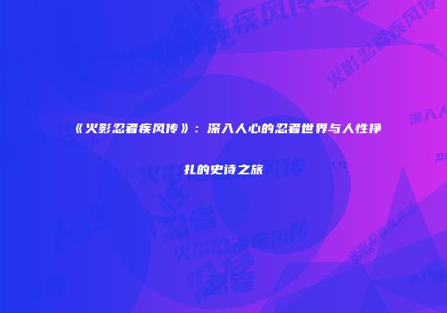 《火影忍者疾风传》：深入人心的忍者世界与人性挣扎的史诗之旅