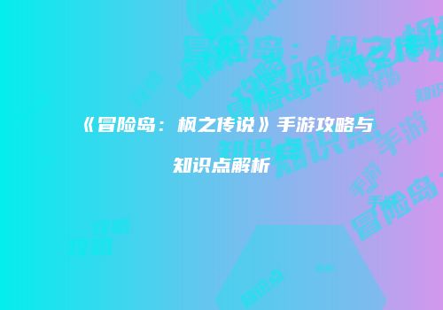 《冒险岛：枫之传说》手游攻略与知识点解析