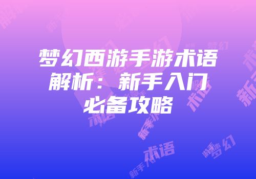 梦幻西游手游术语解析：新手入门必备攻略