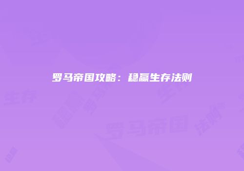 罗马帝国攻略：稳赢生存法则