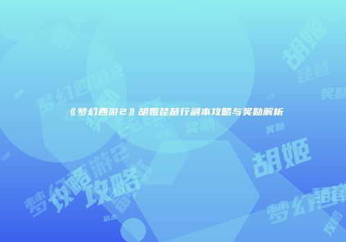 《梦幻西游2》胡姬琵琶行副本攻略与奖励解析