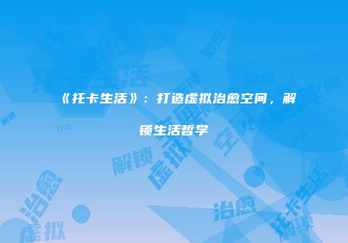 《托卡生活》：打造虚拟治愈空间，解锁生活哲学