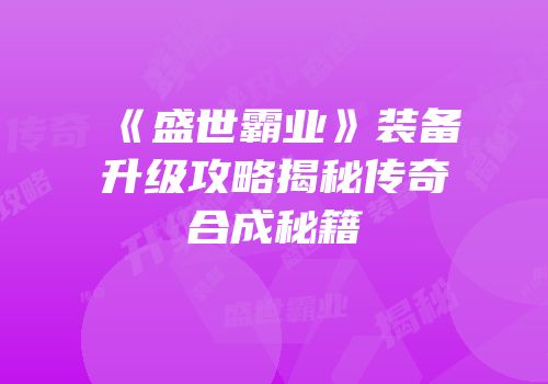 《盛世霸业》装备升级攻略揭秘传奇合成秘籍