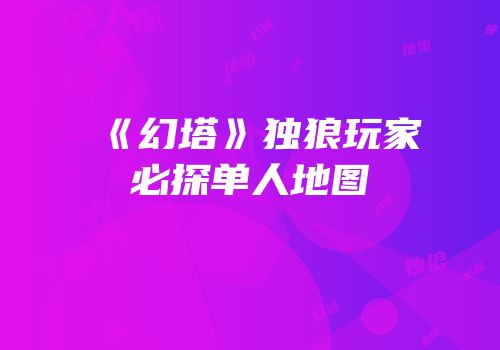 《幻塔》独狼玩家必探单人地图