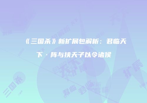 《三国杀》新扩展包解析：君临天下·阵与挟天子以令诸侯