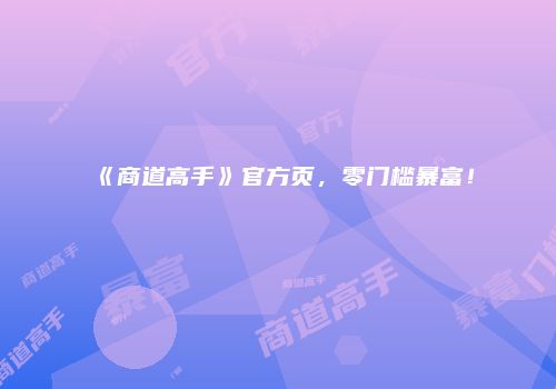 《商道高手》官方页，零门槛暴富！