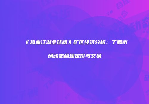 《热血江湖全球版》矿区经济分析：了解市场动态合理定价与交易