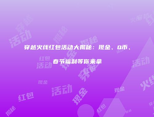 穿越火线红包活动大揭秘：现金、Q币、春节福利等你来拿