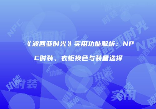《波西亚时光》实用功能解析：NPC时装、衣柜换色与装备选择