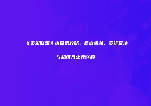 《英雄联盟》水晶塔攻略：回血机制、英雄玩法与超级兵出兵详解