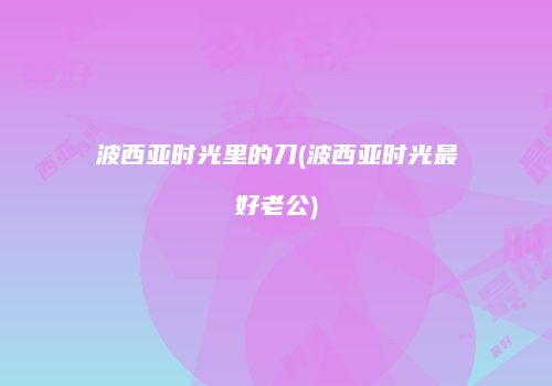 波西亚时光里的刀(波西亚时光最好老公)