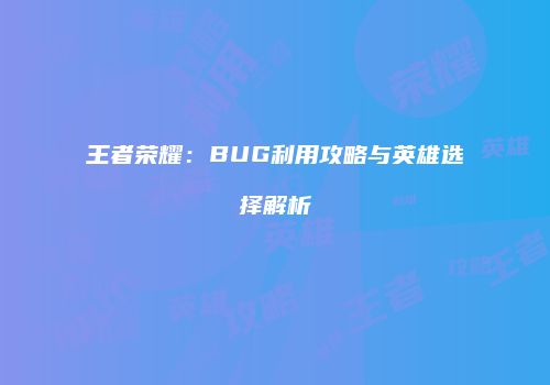 王者荣耀：BUG利用攻略与英雄选择解析