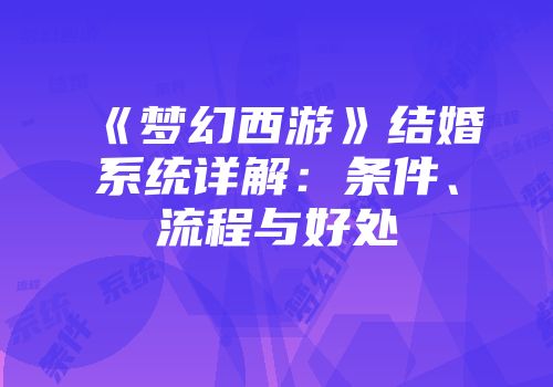 《梦幻西游》结婚系统详解：条件、流程与好处